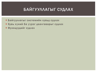 БАЙГ У УЛЛАГЫГ СУДЛАХ
 Байгууллагыг системийн хувьд судлах
 Хувь хүний ба үүрэг даалгаварыг судлах
 Функцуудийг судлах

 