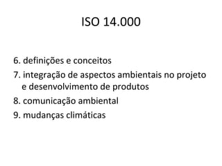 ISO 14.000
6. definições e conceitos
7. integração de aspectos ambientais no projeto
e desenvolvimento de produtos
8. comunicação ambiental
9. mudanças climáticas

 
