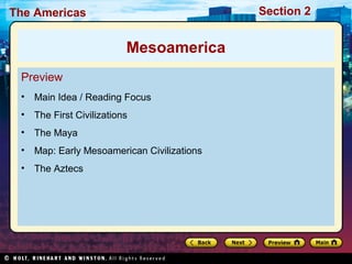 Section 2

The Americas

Mesoamerica
Preview
•

Main Idea / Reading Focus

•

The First Civilizations

•

The Maya

•

Map: Early Mesoamerican Civilizations

•

The Aztecs

 
