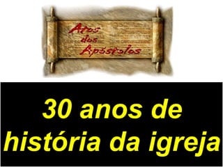 30 anos de
história da igreja

 
