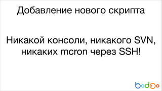 Добавление нового скрипта
Никакой консоли, никакого SVN,
никаких mcron через SSH!

 