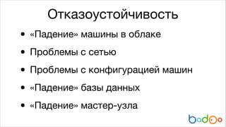 Отказоустойчивость

•
• Проблемы с сетью

Проблемы с конфигурацией машин

•
«Падение» базы данных

•
«Падение» мастер-узла
•
«Падение» машины в облаке


 