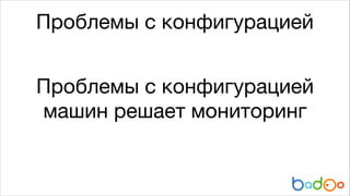 Проблемы с конфигурацией
Проблемы с конфигурацией
машин решает мониторинг

 