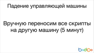 Падение управляющей машины

Вручную переносим все скрипты
на другую машину (5 минут)

 