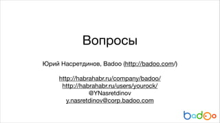 Вопросы
Юрий Насретдинов, Badoo (http://badoo.com/)

!

http://habrahabr.ru/company/badoo/

http://habrahabr.ru/users/yourock/

@YNasretdinov

y.nasretdinov@corp.badoo.com

 