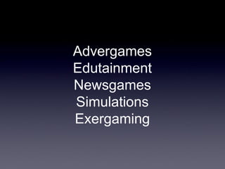 Advergames
Edutainment
Newsgames
Simulations
Exergaming

 