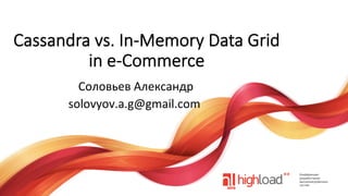 Cassandra  vs.  In-­‐Memory  Data  Grid    
in  e-­‐Commerce
	
  Соловьев	
  Александр	
  
solovyov.a.g@gmail.com	
  

 
