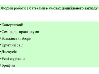 Форми роботи з батьками в умовах дошкільного закладу

Консультації

●

Семінари-практикуми

●

Батьківські збори

●

Круглий стіл

●

Дискусія

●

Усні журнали

●

Брифінг

●

 