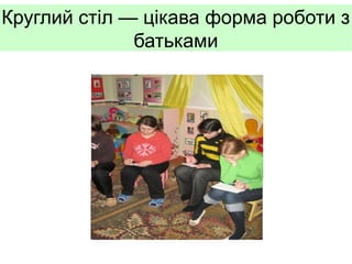 Круглий стіл — цікава форма роботи з
батьками

 