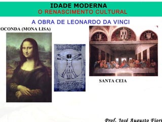 IDADE MODERNA

O RENASCIMENTO CULTURAL
A OBRA DE LEONARDO DA VINCI

IOCONDA (MONA LISA)

SANTA CEIA

Prof. José Augusto Fiori

 