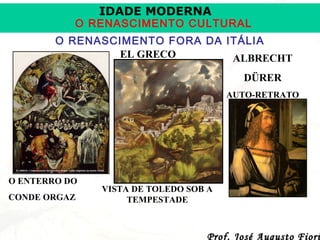 IDADE MODERNA

O RENASCIMENTO CULTURAL
O RENASCIMENTO FORA DA ITÁLIA
EL GRECO
ALBRECHT
DÜRER
AUTO-RETRATO

O ENTERRO DO
CONDE ORGAZ

VISTA DE TOLEDO SOB A
TEMPESTADE

Prof. José Augusto Fiori

 