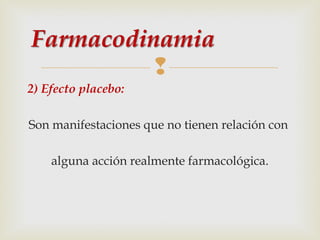 
2) Efecto placebo:
Son manifestaciones que no tienen relación con
alguna acción realmente farmacológica.

 