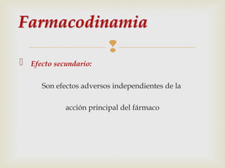 


Efecto secundario:
Son efectos adversos independientes de la
acción principal del fármaco

 