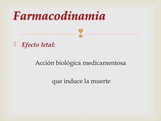 
 Efecto letal:
Acción biológica medicamentosa
que induce la muerte

 