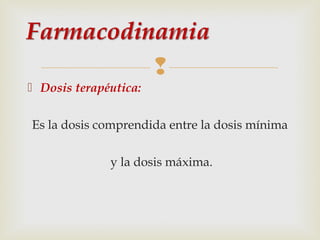 
 Dosis terapéutica:
Es la dosis comprendida entre la dosis mínima
y la dosis máxima.

 