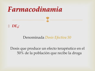 
 DE50:
Denominada Dosis Efectiva 50
Dosis que produce un efecto terapéutico en el
50% de la población que recibe la droga

 