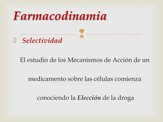  Selectividad



El estudio de los Mecanismos de Acción de un
medicamento sobre las células comienza
conociendo la Elección de la droga

 