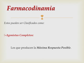 
Estos pueden ser Clasificados como:

-Agonistas Completos:

Los que producen la Máxima Respuesta Posible.

 