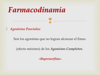 
 Agonistas Parciales:
Son los agonistas que no logran alcanzar el Emax
(efecto máximo) de los Agonistas Completos.
«Buprenorfina»

 