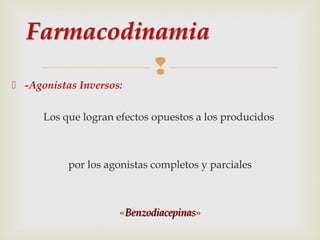  -Agonistas Inversos:



Los que logran efectos opuestos a los producidos

por los agonistas completos y parciales

«Benzodiacepinas»
Benzodiacepinas

 