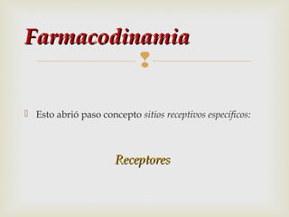 Farmacodinamia

 Esto abrió paso concepto sitios receptivos específicos:

Receptores

 