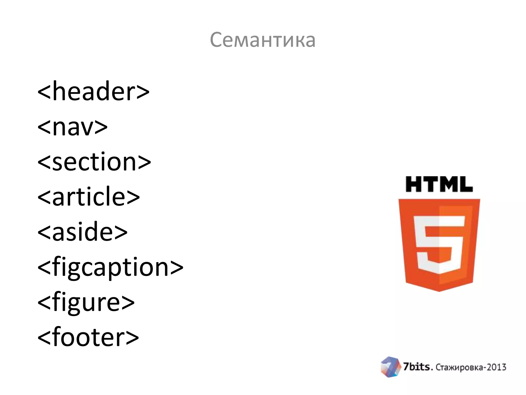 Семантика
<header>
<nav>
<section>
<article>
<aside>
<figcaption>
<figure>
<footer>
 