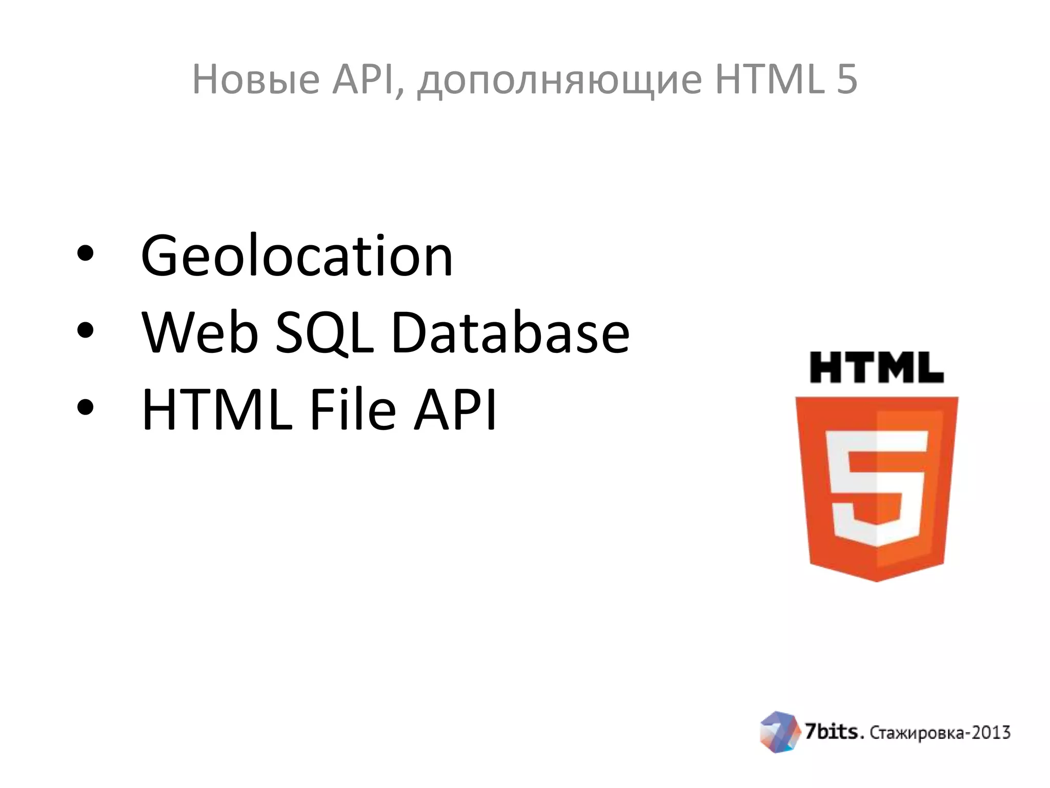 Новые API, дополняющие HTML 5
• Geolocation
• Web SQL Database
• HTML File API
 