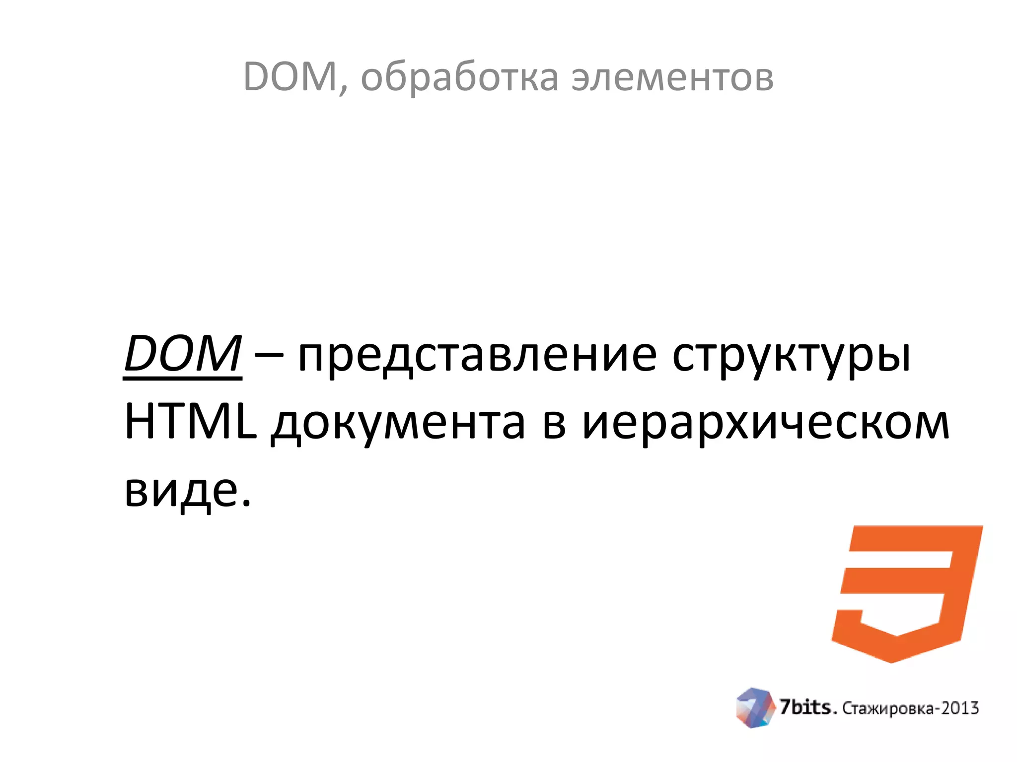 DOM, обработка элементов
DOM – представление структуры
HTML документа в иерархическом
виде.
 