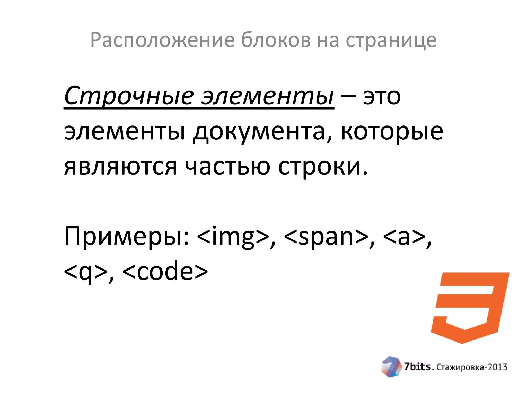 Расположение блоков на странице
Строчные элементы – это
элементы документа, которые
являются частью строки.
Примеры: <img>, <span>, <a>,
<q>, <code>
 