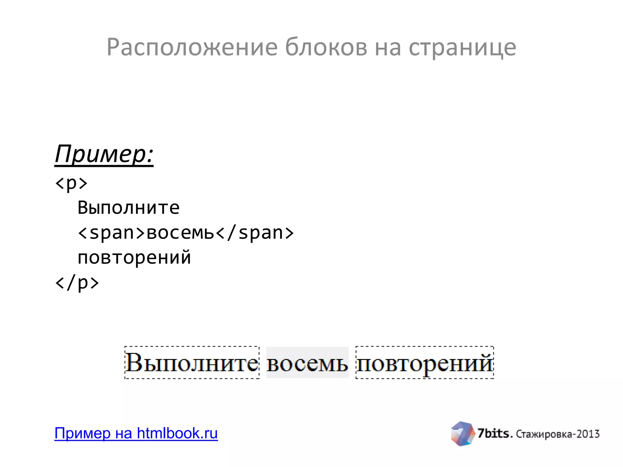 Расположение блоков на странице
Пример:
<p>
Выполните
<span>восемь</span>
повторений
</p>
Пример на htmlbook.ru
 