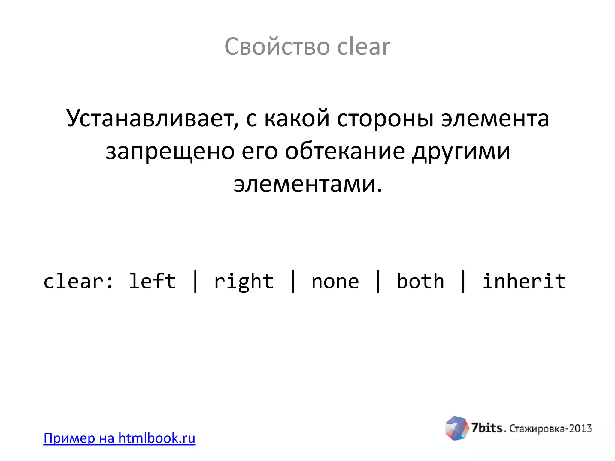 Свойство clear
Пример на htmlbook.ru
clear: left | right | none | both | inherit
Устанавливает, с какой стороны элемента
запрещено его обтекание другими
элементами.
 
