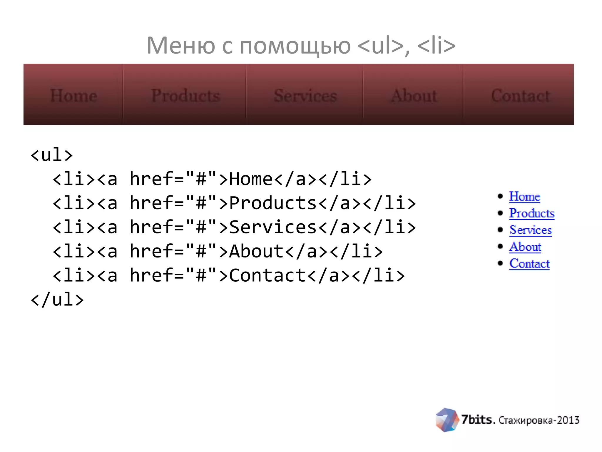 Меню с помощью <ul>, <li>
<ul>
<li><a href="#">Home</a></li>
<li><a href="#">Products</a></li>
<li><a href="#">Services</a></li>
<li><a href="#">About</a></li>
<li><a href="#">Contact</a></li>
</ul>
 