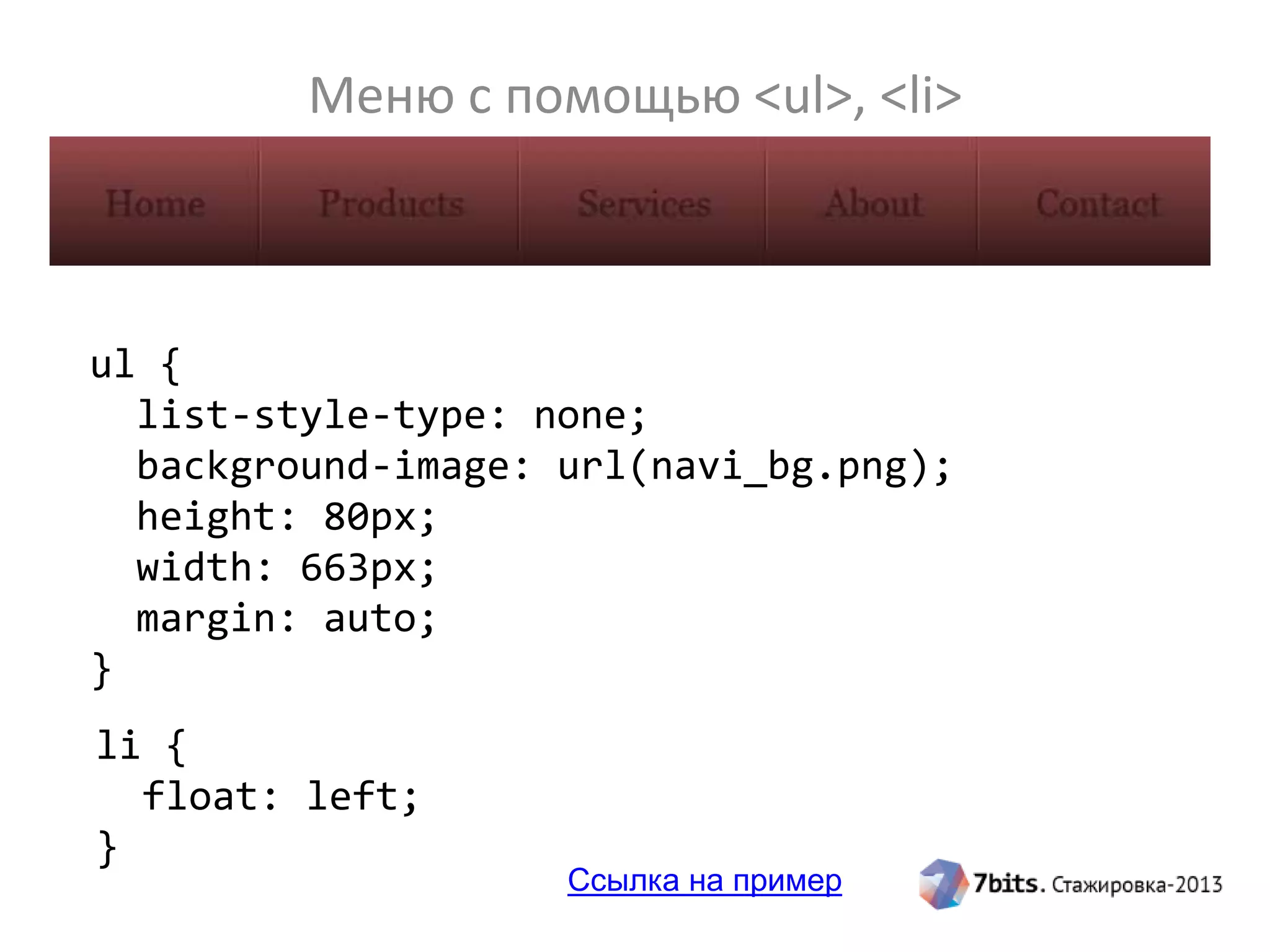 Меню с помощью <ul>, <li>
ul {
list-style-type: none;
background-image: url(navi_bg.png);
height: 80px;
width: 663px;
margin: auto;
}
li {
float: left;
}
Ссылка на пример
 