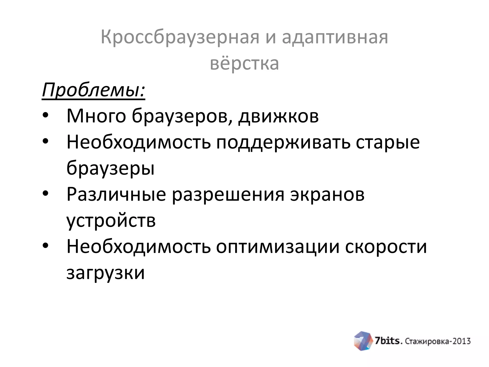 Кроссбраузерная и адаптивная
вёрстка
Проблемы:
• Много браузеров, движков
• Необходимость поддерживать старые
браузеры
• Различные разрешения экранов
устройств
• Необходимость оптимизации скорости
загрузки
 