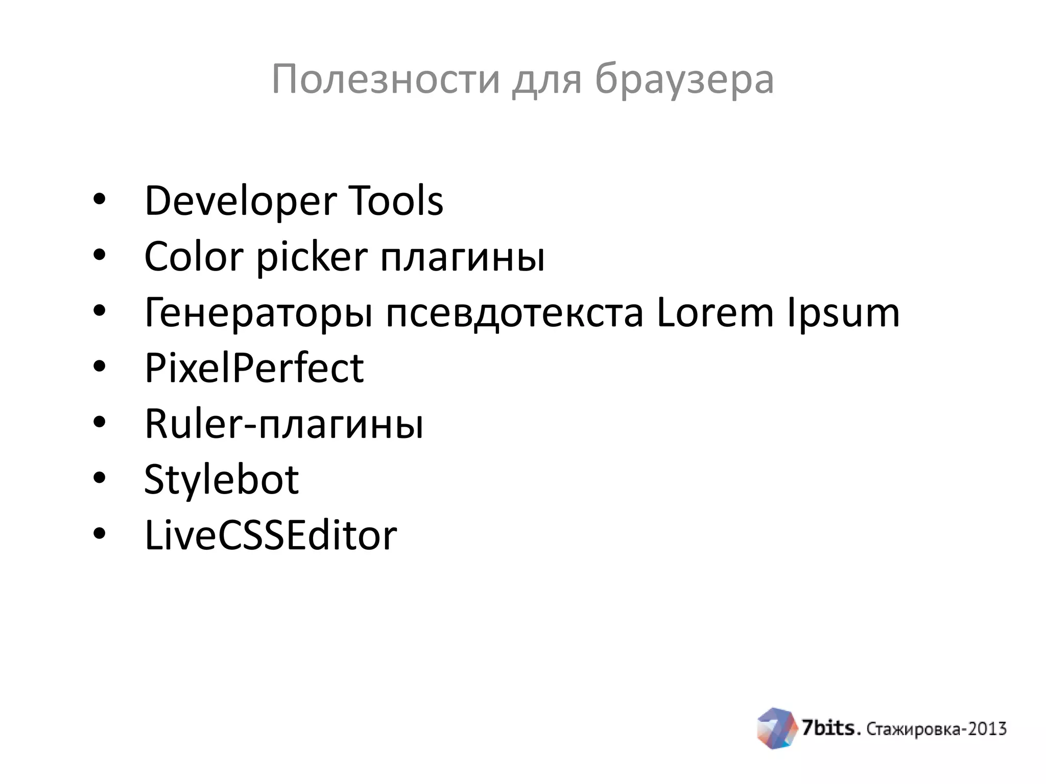 Полезности для браузера
• Developer Tools
• Color picker плагины
• Генераторы псевдотекста Lorem Ipsum
• PixelPerfect
• Ruler-плагины
• Stylebot
• LiveCSSEditor
 