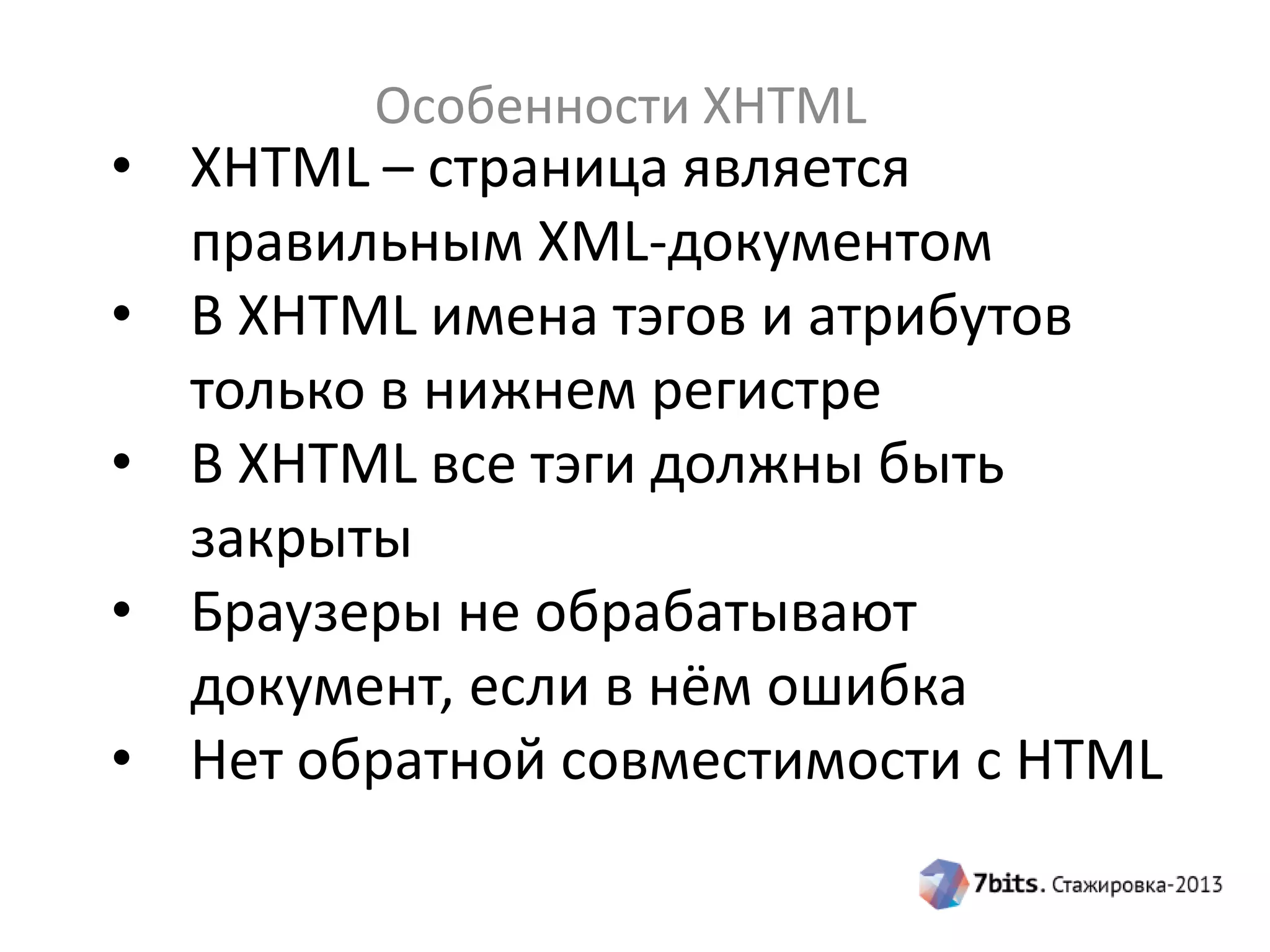 Особенности XHTML
• XHTML – страница является
правильным XML-документом
• В XHTML имена тэгов и атрибутов
только в нижнем регистре
• В XHTML все тэги должны быть
закрыты
• Браузеры не обрабатывают
документ, если в нём ошибка
• Нет обратной совместимости с HTML
 
