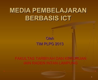 MEDIA PEMBELAJARAN
BERBASIS ICT
Oleh
TIM PLPG 2013
FAKULTAS TARBIYAH DAN KEGURUAN
IAIN RADEN INTAN LAMPUNG

1

 