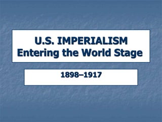 U.S. IMPERIALISM
Entering the World Stage
1898–1917

 