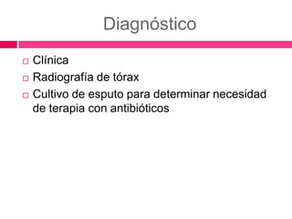 Diagnóstico
Clínica
Radiografía de tórax
Cultivo de esputo para determinar necesidad
de terapia con antibióticos