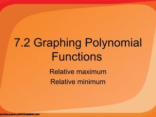 7.2 Graphing Polynomial
Functions
Relative maximum
Relative minimum

 