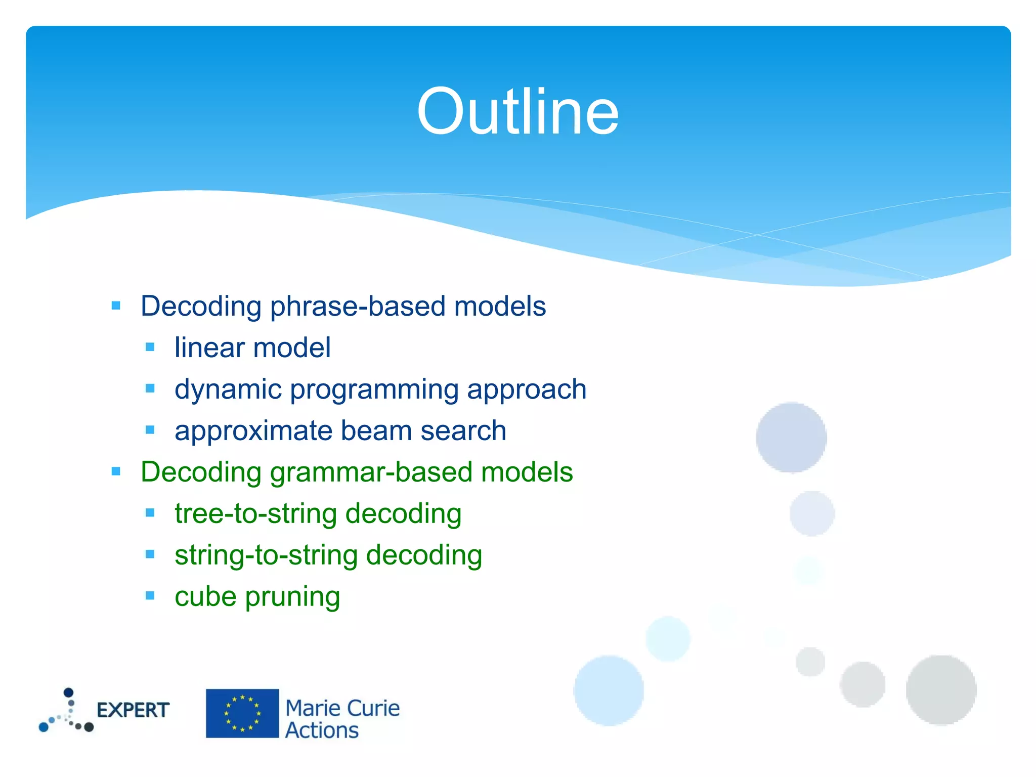 Outline
 Decoding phrase-based models
 linear model
 dynamic programming approach
 approximate beam search
 Decoding grammar-based models
 tree-to-string decoding
 string-to-string decoding
 cube pruning

 