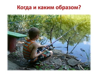 Когда и каким образом?

 