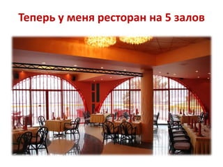 Теперь у меня ресторан на 5 залов

 