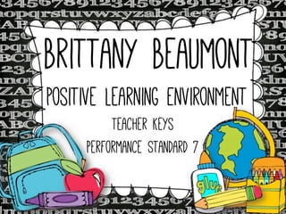 Brittany Beaumont
Positive Learning Environment
Teacher Keys
Performance Standard 7

 