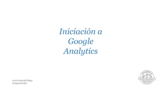 Iniciación a
Google
Analytics

#LaVueltaAlCollege
@alejandrofer

 