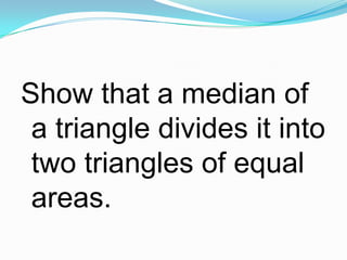 Show that a median of
a triangle divides it into
two triangles of equal
areas.

 