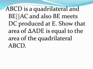 ABCD is a quadrilateral and
BE||AC and also BE meets
DC produced at E. Show that
area of ∆ADE is equal to the
area of the quadrilateral
ABCD.

 
