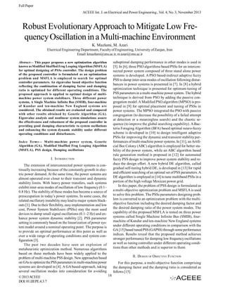 Full Paper
ACEEE Int. J. on Electrical and Power Engineering , Vol. 4, No. 3, November 2013

Robust Evolutionary Approach to Mitigate Low Frequency Oscillation in a Multi-machine Environment
K. Mazlumi, M. Azari
Electrical Engineering Department, Faculty of Engineering, University of Zanjan, Iran
Email: kmazlumi@znu.ac.ir, m.azari@znu.ac.ir
suboptimal damping performance in other modes is used in
[5]. In [6], three PSO algorithms based PSSs for an interconnected power system composed of three stand alone power
systems is developed. A PSO based-indirect adaptive fuzzy
PSS to damp inter-area modes of oscillation following disturbances in power systems is presented in [7]. In [8] a hybrid
optimization technique is presented for optimum tuning of
PSS parameters in a multi-machine power system. The hybrid
technique is derived from PSO by adding the passive congregation model. A Modified PSO algorithm (MPSO) is proposed in [9] for optimal placement and tuning of PSSs in
power systems. The MPSO integrated the PSO with passive
congregation (to decrease the possibility of a failed attempt
at detection or a meaningless search) and the chaotic sequence (to improve the global searching capability). A Bacteria Foraging Algorithm (BFA) based optimal neuro-fuzzy
scheme is developed in [10] to design intelligent adaptive
PSSs for improving the dynamic and transient stability performances of multi-machine power systems. In [11], an Artificial Bee Colony (ABC) algorithm is employed for better stability of the power system, while an ABC algorithm based
rule generation method is proposed in [12] for automated
fuzzy PSS design to improve power system stability and reduce the design effort. A new hybrid DE algorithm, called
gradual self-tuning hybrid DE, is developed in [13] for rapid
and efficient searching of an optimal set of PSS parameters. A
DE algorithm is employed in [14] to tune multiband PSSs in a
portion of the high voltage Mexican power grid.
In this paper, the problem of PSS design is formulated as
a multi-objective optimization problem and MSFLA is used
to solve this problem. The PSSs parameters designing problem is converted to an optimization problem with the multiobjective function including the desired damping factor and
the desired damping ratio of the power system modes. The
capability of the proposed MSFLA is tested on three power
systems called Single Machine Infinite Bus (SMIB), fourmachine of Kundur and ten-machine New England systems
under different operating conditions in comparison with the
GA [15] based tuned PSS (GAPSS) through some performance
indices. Results reveal that the proposed method achieves
stronger performance for damping low frequency oscillations
as well as tuning controller under different operating conditions than other methods and is superior to them.

Abstract— This paper proposes a new optimization algorithm
known as Modified Shuffled Frog Leaping Algorithm (MSFLA)
for optimal designing of PSSs controller. The design problem
of the proposed controller is formulated as an optimization
problem and MSFLA is employed to search for optimal
controller parameters. An eigenvalue based objective function
reflecting the combination of damping factor and damping
ratio is optimized for different operating conditions. The
proposed approach is applied to optimal design of multimachine power system stabilizers. Three different power
systems, A Single Machine Infinite Bus (SMIB), four-machine
of Kundur and ten-machine New England systems are
considered. The obtained results are evaluated and compared
with other results obtained by Genetic Algorithm (GA).
Eigenvalue analysis and nonlinear system simulations assure
the effectiveness and robustness of the proposed controller in
providing good damping characteristic to system oscillations
and enhancing the system dynamic stability under different
operating conditions and disturbances.
Index Terms— M ulti-machine power system, Genetic
Algorithm (GA), Modified Shuffled Frog Leaping Algorithm
(MSFLA), PSS design, Damping oscillations

I. INTRODUCTION
The extension of interconnected power systems is continually increasing because of the constantly growth in electric power demand. At the same time, the power systems are
almost operated ever closer to their transient and dynamic
stability limits. With heavy power transfers, such systems
exhibit inter-area modes of oscillation of low frequency (0.1–
0.8 Hz). The stability of these modes has become a source of
preoccupation in today’s power systems. In some cases, the
related oscillatory instability may lead to major system blackouts [1]. Due to their flexibility, easy implementation and low
cost, Power System Stabilizers (PSSs) stay the most used
devices to damp small signal oscillations (0.1–2 Hz) and enhance power system dynamic stability [2]. PSS parameter
setting is commonly based on the linearization of power system model around a nominal operating point. The purpose is
to provide an optimal performance at this point as well as
over a wide range of operating conditions and system configuration [3].
The past two decades have seen an explosion of
metaheuristic optimization method. Numerous algorithms
based on these methods have been widely applied to the
problem of multi-machine PSS design. New approaches based
on GAs to optimize the PSS parameters in multi-machine power
systems are developed in [4]. A GA based-approach, taking
several oscillation modes into consideration for avoiding
© 2013 ACEEE
DOI: 01.IJEPE.4.3.7

II. DESIGN OF OBJECTIVE FUNCTION
For this purpose, a multi-objective function comprising
the damping factor and the damping ratio is considered as
follows [15]:
18

 