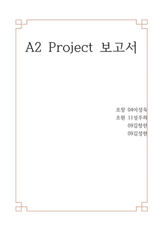 A2 Project 보고서



           조장 04이성욱
           조원 11성주희
              09김창헌
              09김성현
 