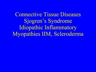 Connective Tissue Diseases
    Sjogren’s Syndrome
  Idiopathic Inflammatory
Myopathies IIM, Scleroderma
 